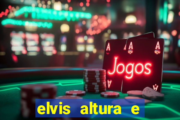 elvis altura e peso elvis presley altura